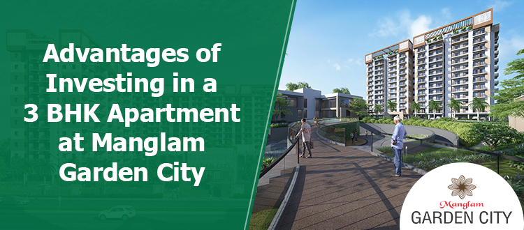 Advantages of Investing in a 3 BHK Apartment at Manglam Garden City